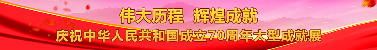 伟大历程 辉煌成就——庆祝中华人民共和国成立70周年大型成就展