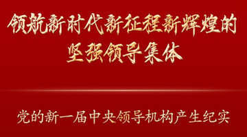 领航新时代新征程新辉煌的坚强领导集体——党的新一届中央领导机构产生纪实